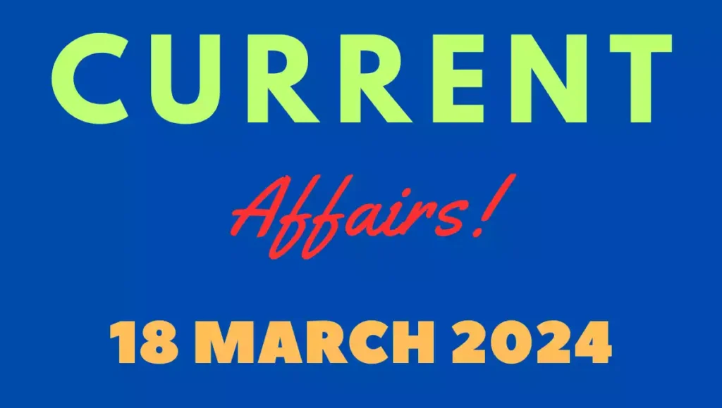 Current Affairs 18 March 2024