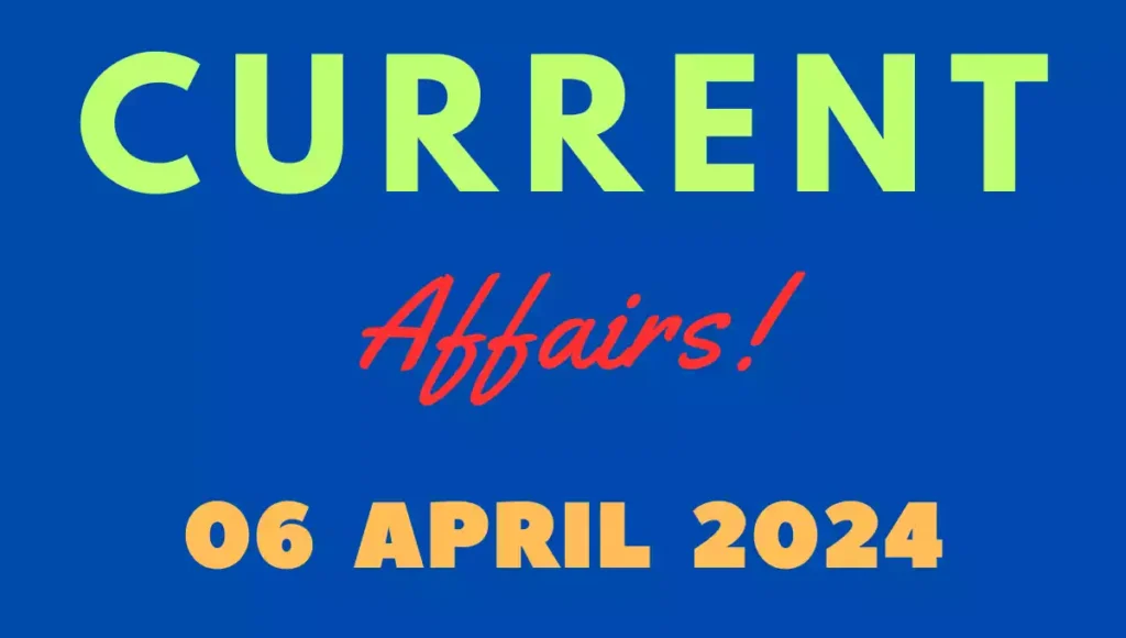 Current Affairs 6 April 2024