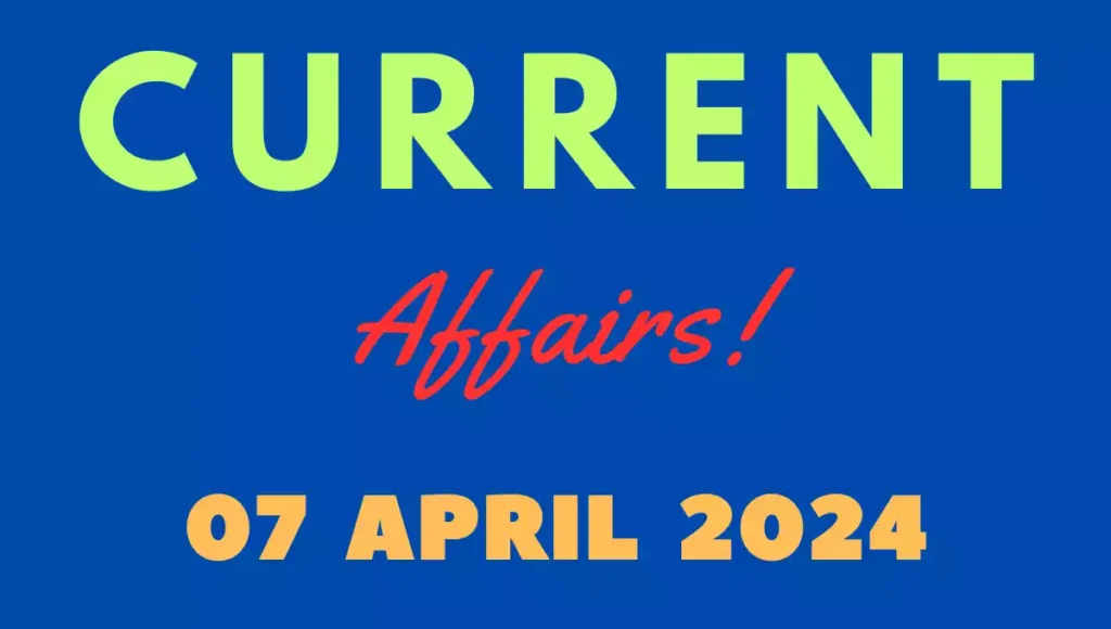 Current Affairs 7 April 2024